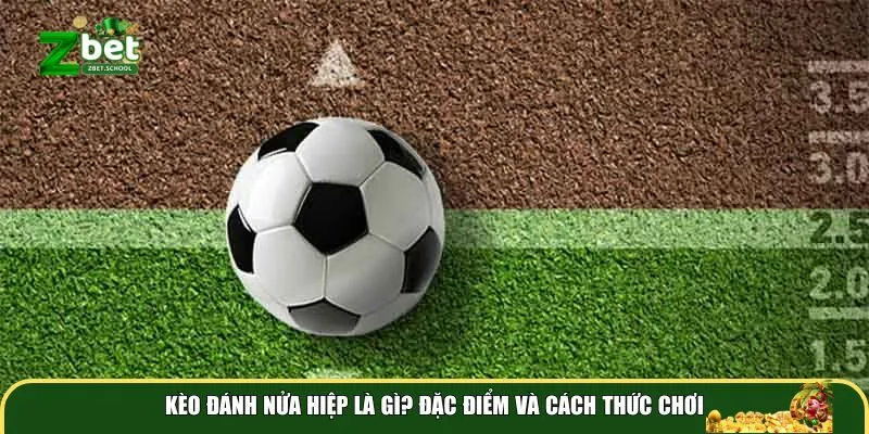 keo danh nua hiep la gi dac diem cach thuc choi Kèo đánh nửa hiệp là gì? Đặc điểm và cách thức chơi