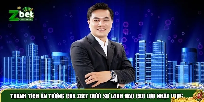 luu nhat long 3 Thành tích ấn tượng mà CEO đem đến cho Zbet