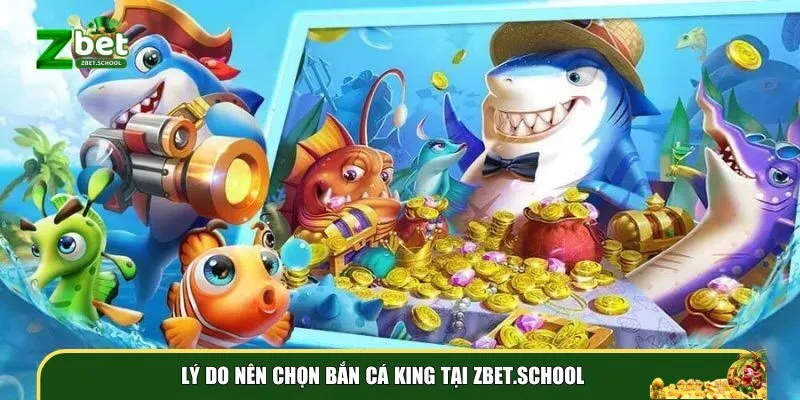 ly do nen chon ban ca king tai zbet school Lý do nên chọn Bắn cá king tại Zbet